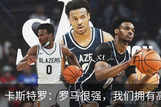 卡斯特罗：罗马很强，我们拥有高水平的顶级球员